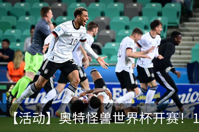【活动】奥特怪兽世界杯开赛！159位怪兽，谁能被你一路送上冠军？