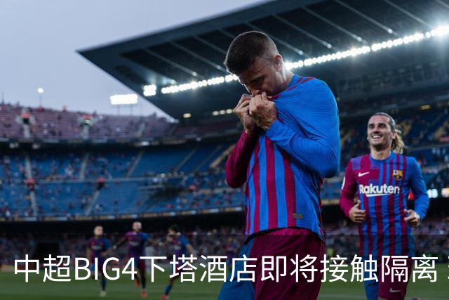 中超BIG4下塔酒店即将接触隔离 球队防疫压力陡增