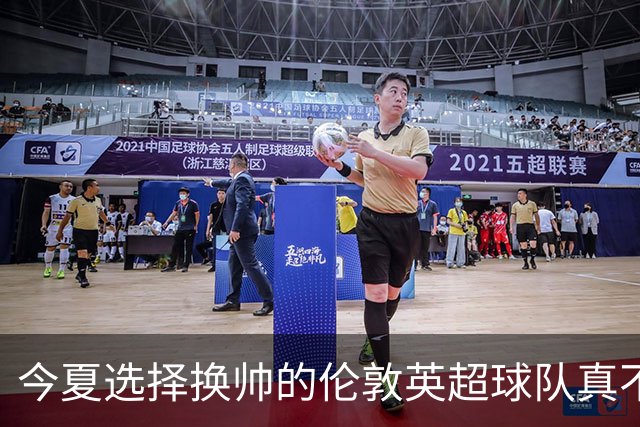 今夏选择换帅的伦敦英超球队真不少，下赛季他们的成绩会如何呢？