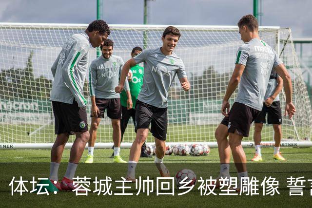 体坛：蓉城主帅回乡被塑雕像 誓言中超夺冠！2027奔西亚？