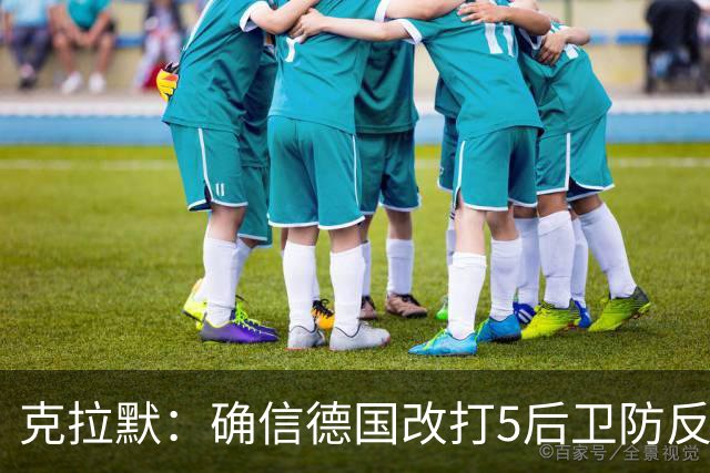 克拉默：确信德国改打5后卫防反是对强队的战术演练，但效果不好