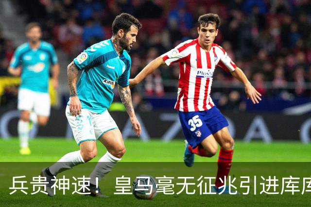 兵贵神速！皇马毫无征兆引进库库 36h敲定B席 两天谈好科纳特...