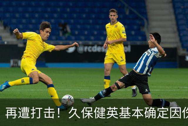 再遭打击！久保健英基本确定因伤缺席日本队两场小组赛