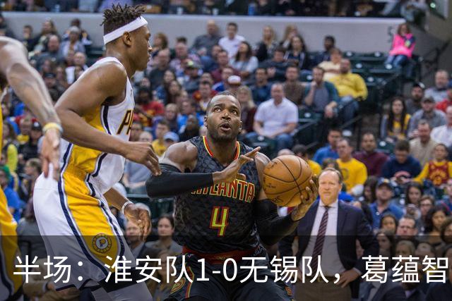 半场：淮安队1-0无锡队，葛蕴智乱战破门