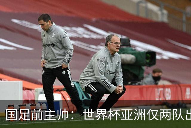 国足前主帅：世界杯亚洲仅两队出线并不意外