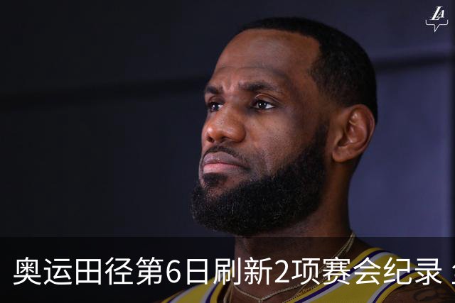 奥运田径第6日刷新2项赛会纪录 尘封16年纪录告破