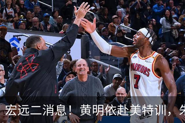 宏远二消息！黄明依赴美特训，朱芳雨试训区俊炫