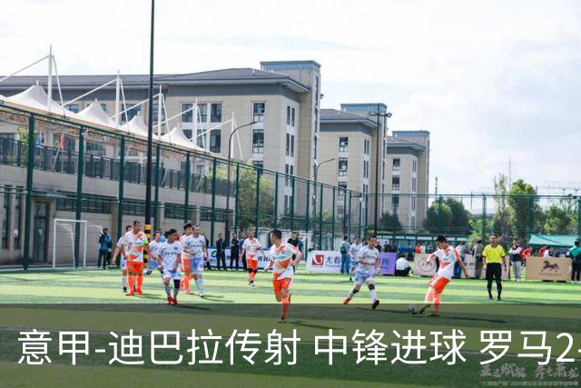 意甲-迪巴拉传射 中锋进球 罗马2-1止客场连败