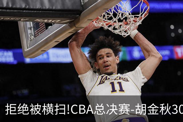 拒绝被横扫!CBA总决赛-胡金秋30分广厦1-3上海
