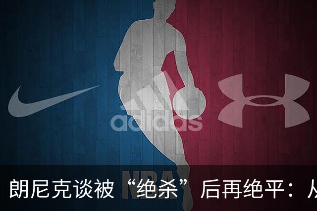 朗尼克谈被“绝杀”后再绝平：从没见过这种事，像好莱坞电影