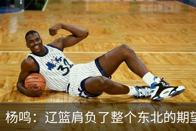 杨鸣：辽篮肩负了整个东北的期望 感谢球迷