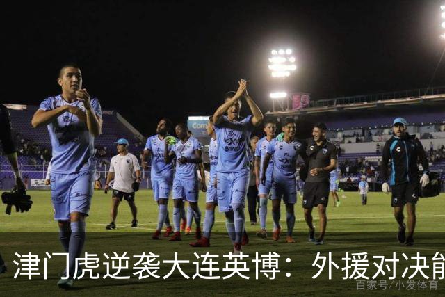 津门虎逆袭大连英博：外援对决能否扭转颓势？
