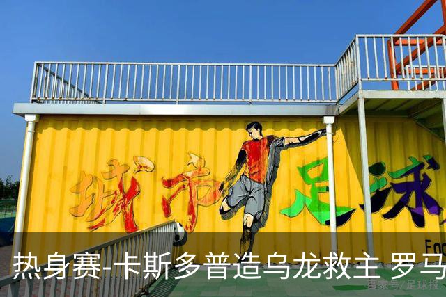 热身赛-卡斯多普造乌龙救主 罗马1-1客平法甲劲旅