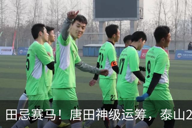 田忌赛马！唐田神级运筹，泰山2-1绝杀获连胜，赢球练兵双丰收
