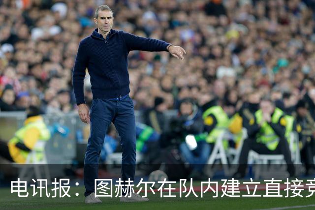 电讯报：图赫尔在队内建立直接竞争对手机制，比如贝林和罗杰斯