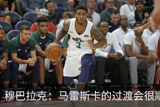 穆巴拉克：马雷斯卡的过渡会很顺利 他的到来将是一笔宝贵的财富