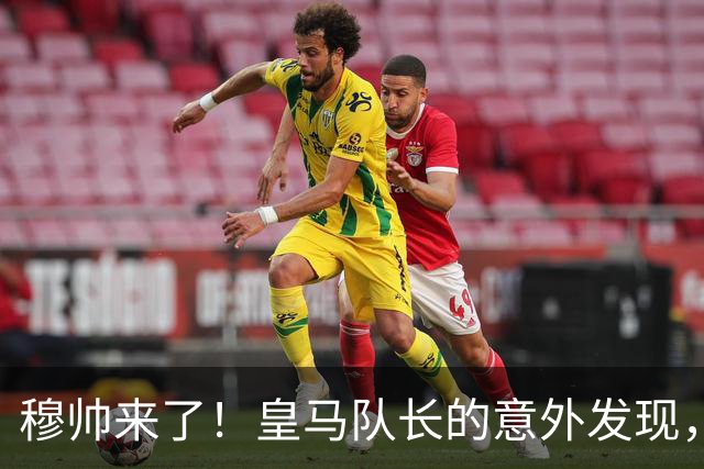 穆帅来了！皇马队长的意外发现，藏着伯纳乌的野心