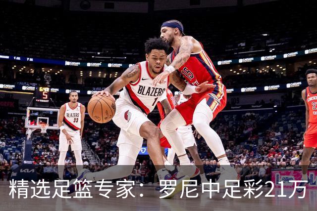 精选足篮专家：罗尼中足彩21万 白衣解球中15万