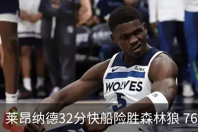 莱昂纳德32分快船险胜森林狼 76人力克独行侠