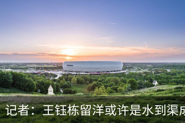 记者：王钰栋留洋或许是水到渠成，他期待继续提升进球纪录