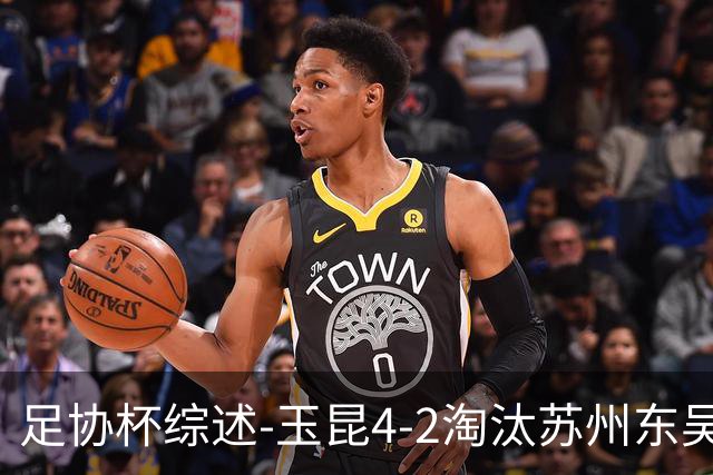 足协杯综述-玉昆4-2淘汰苏州东吴16强全部出炉中超13队晋级
