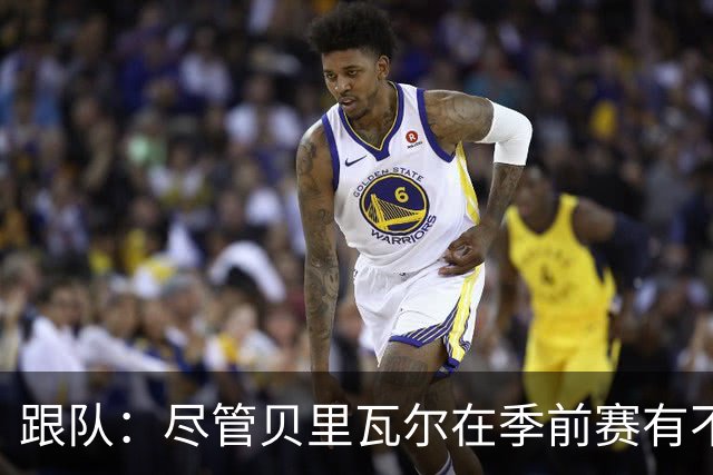 跟队：尽管贝里瓦尔在季前赛有不少出场机会，但未来仍未确定