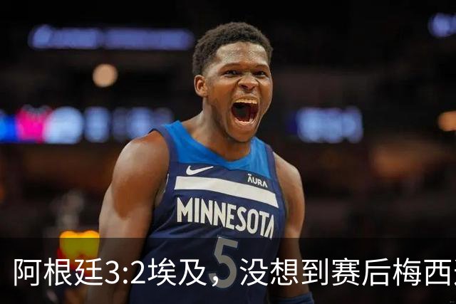 阿根廷3:2埃及，没想到赛后梅西这样说，直到70分钟再不能这样下去