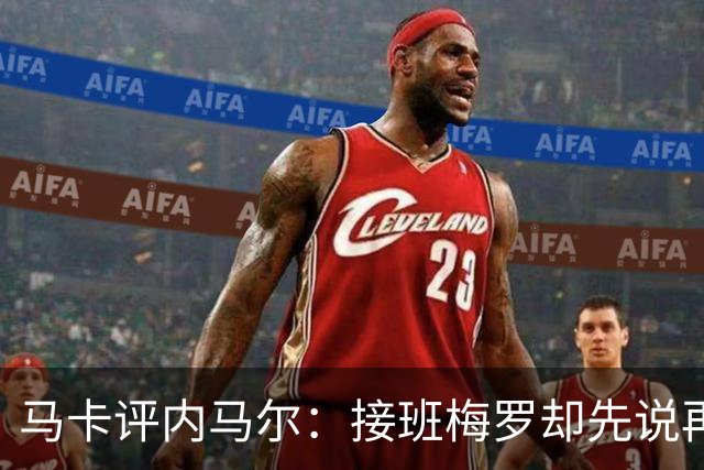 马卡评内马尔：接班梅罗却先说再见，最后一舞留下残酷悖论