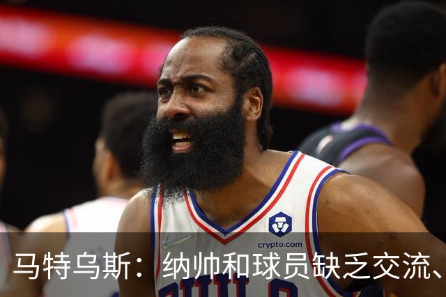 马特乌斯：纳帅和球员缺乏交流、不去现场考察 去年续约毫无必要
