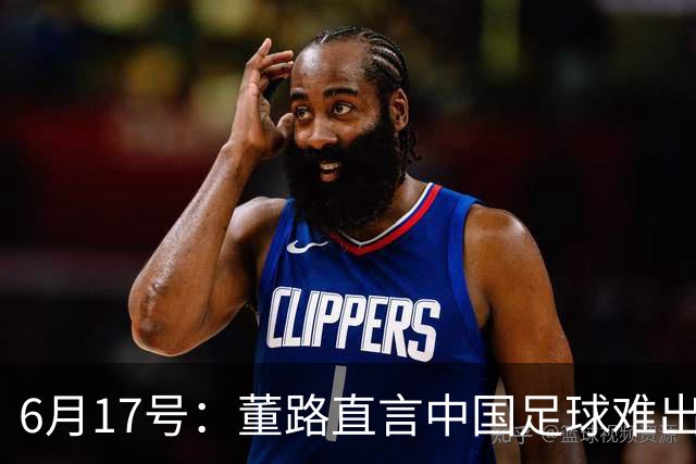 6月17号：董路直言中国足球难出C罗，天赋才是真正的关键，平台引导未来或能出巨星