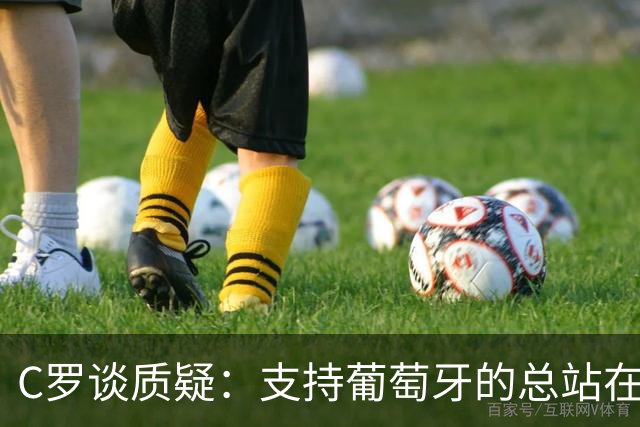C罗谈质疑：支持葡萄牙的总站在我这一边 至于其余的，全都是垃圾